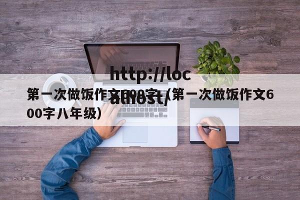 第一次做饭作文600字(第一次做饭作文600字八年级)